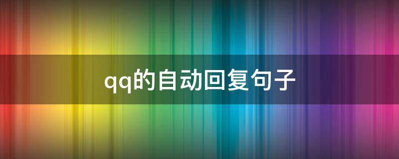 qq的自动回复句子（qq的自动回复句子霸气）