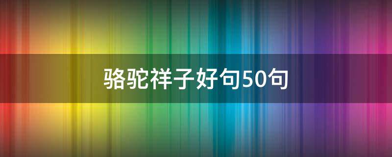 骆驼祥子好句50句 骆驼祥子好句50句短句