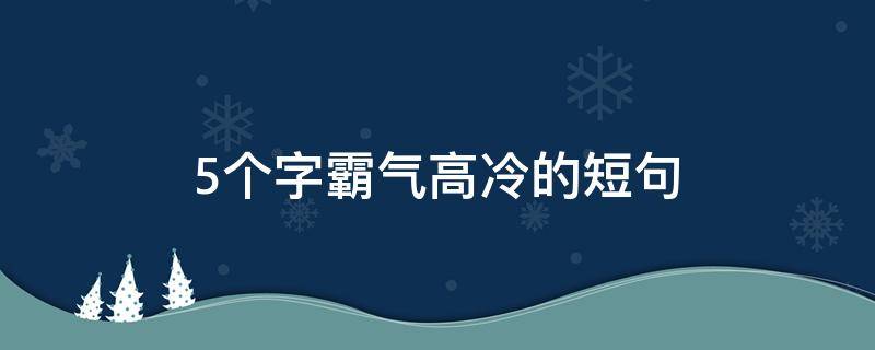 5个字霸气高冷的短句 霸气高冷到爆的句子五个字