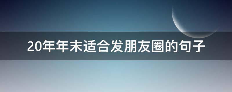 20年年末适合发朋友圈的句子 21年发朋友圈的句子