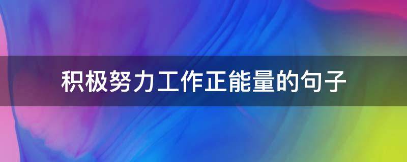 积极努力工作正能量的句子 工作努力的句子正能量
