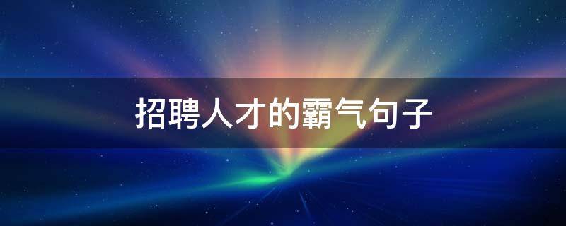 招聘人才的霸气句子 招聘霸气语句