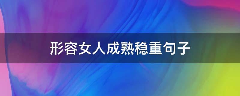 形容女人成熟稳重句子（形容一个女人成熟稳重）