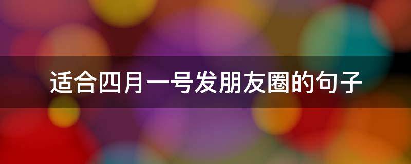 适合四月一号发朋友圈的句子（适合4月一号发的朋友圈）