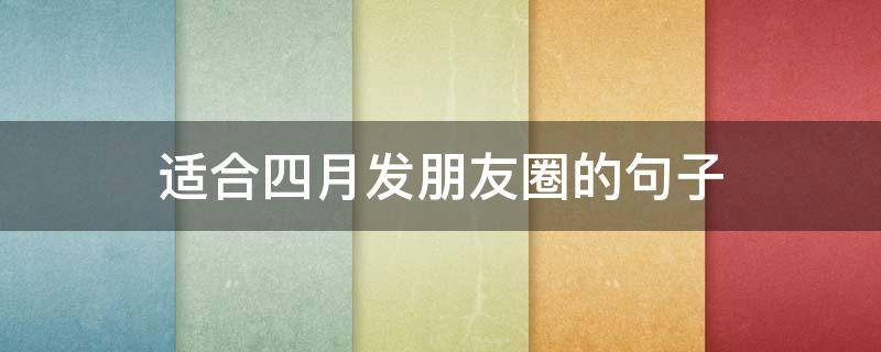 适合四月发朋友圈的句子 适合四月发朋友圈的说说