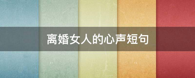 离婚女人的心声短句 离婚女人的句子