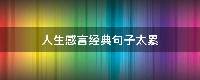 人生感言经典句子太累（感觉人生累的经典语录）