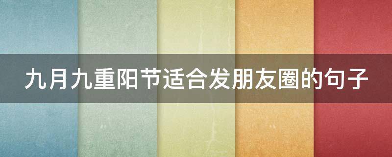 九月九重阳节适合发朋友圈的句子 九月九重阳节发表说说