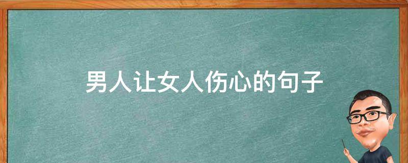 男人让女人伤心的句子 男人让女人伤心的句子说说心情