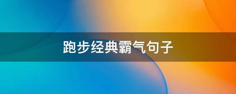 跑步经典霸气句子（关于跑步经典句子）