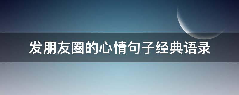 发朋友圈的心情句子经典语录 适合发朋友圈的心情语录短句,句句经典!