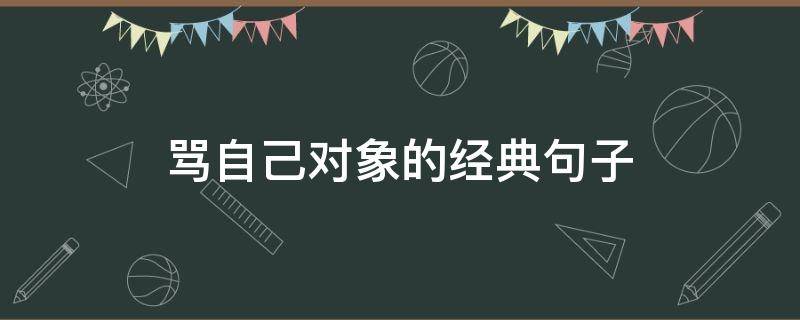 骂自己对象的经典句子 骂对象的最高境界的句子