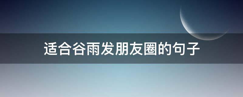 适合谷雨发朋友圈的句子 关于谷雨发朋友圈的句子