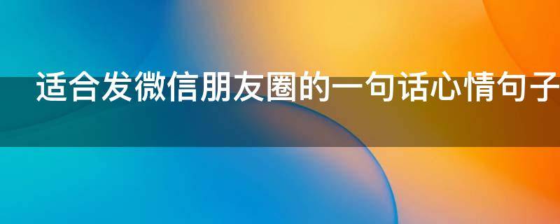 适合发微信朋友圈的一句话心情句子