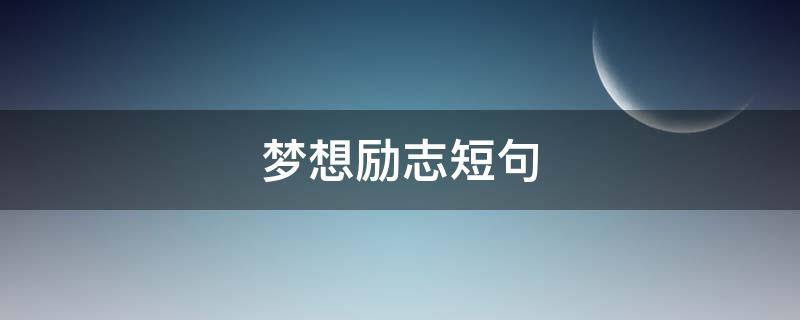 梦想励志短句 梦想励志短句霸气八字