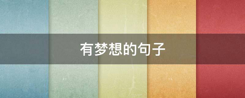 有梦想的句子（形容一个人有梦想的句子）
