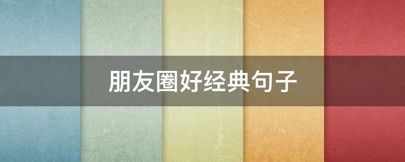 朋友圈好经典句子（比较好的朋友圈句子）