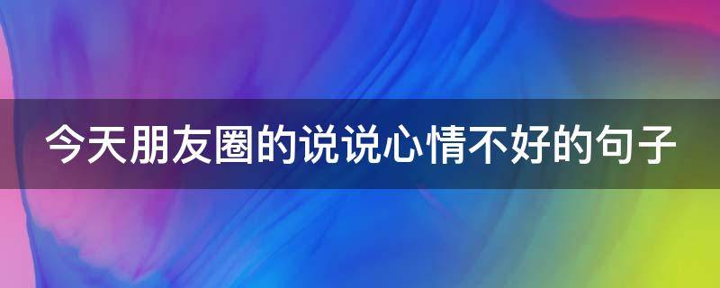 今天朋友圈的说说心情不好的句子