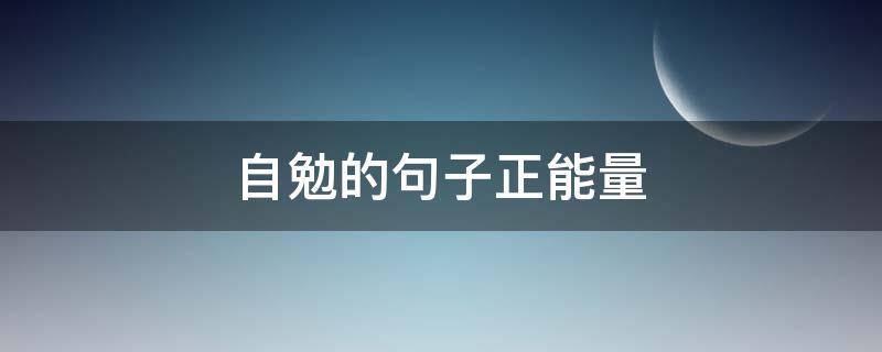 自勉的句子正能量（自勉的句子正能量图片）