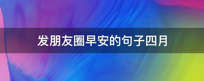 发朋友圈早安的句子四月 四月早安朋友圈说说
