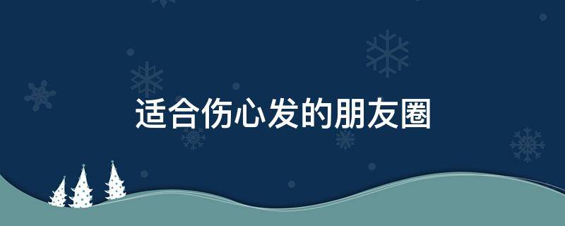 适合伤心发的朋友圈 适合伤心发的朋友圈句子
