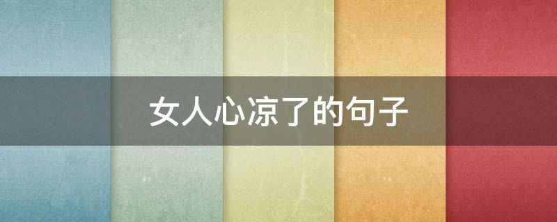 女人心凉了的句子（女人心凉的说说大全）