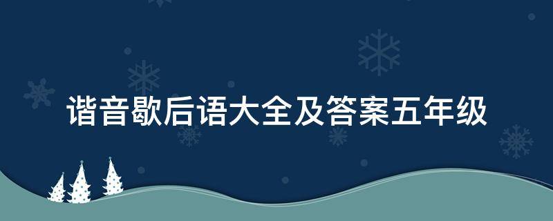 谐音歇后语大全及答案五年级 谐音的歇后语五年级