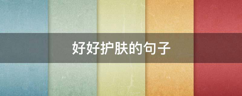 好好护肤的句子（好好护肤的句子短句）