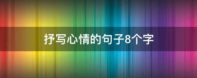 抒写心情的句子8个字 抒写心情的句子8个字开心