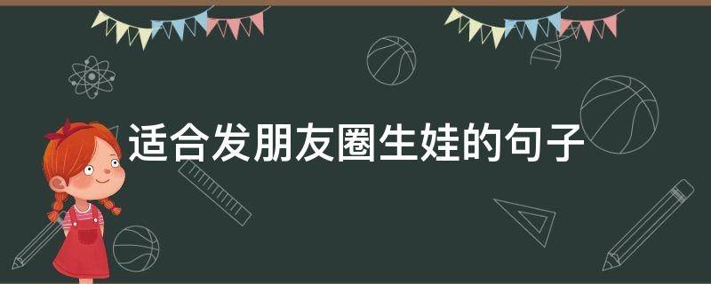 适合发朋友圈生娃的句子 适合生娃儿发朋友圈的句子