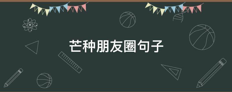 芒种朋友圈句子 芒种发朋友圈的句子