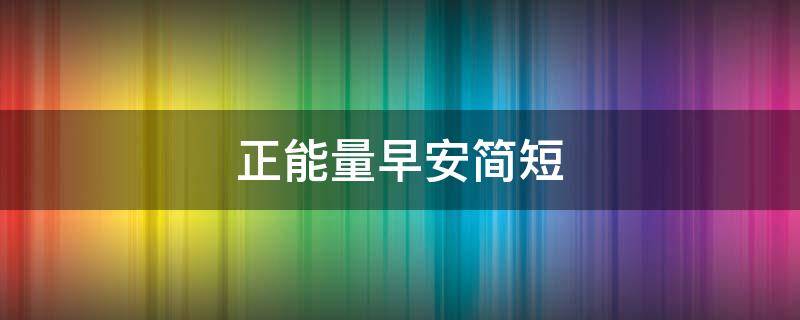 正能量早安简短（正能量早安简短文案）