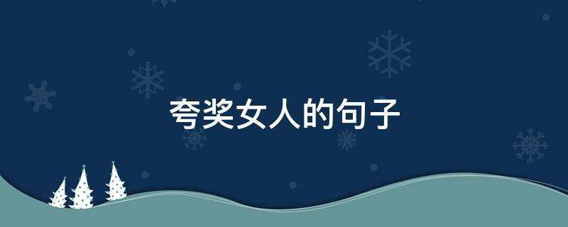夸奖女人的句子 夸奖女人的句子带幽默