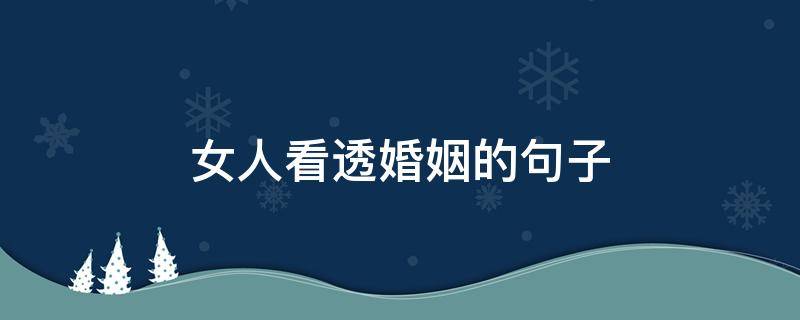 女人看透婚姻的句子 女人看透婚姻的句子后心好累的句子
