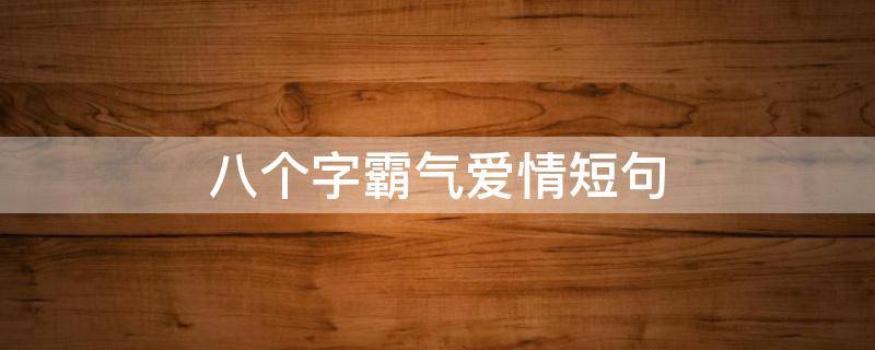 八个字霸气爱情短句 爱情8个字的霸气句子