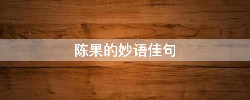 陈果的妙语佳句（陈果很经典的一句话）