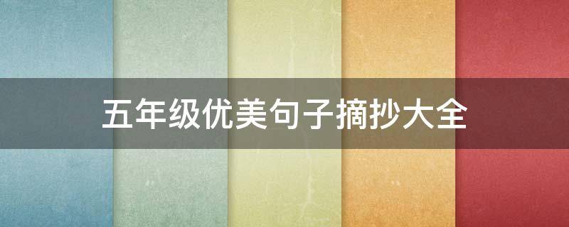 五年级优美句子摘抄大全（五年级优美句子摘抄大全描写人物的）