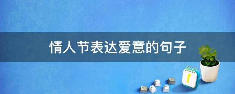 情人节表达爱意的句子（情人节表达爱意的话）
