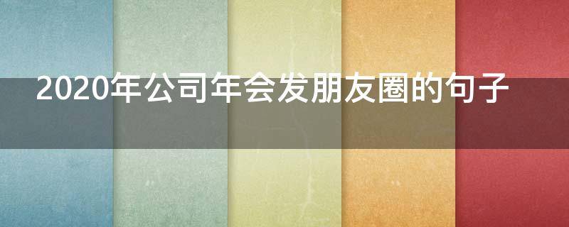 2020年公司年会发朋友圈的句子 年会朋友圈发表说说2020