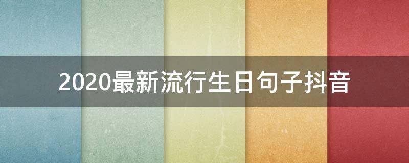 2020最新流行生日句子抖音 2020抖音最火的生日句子