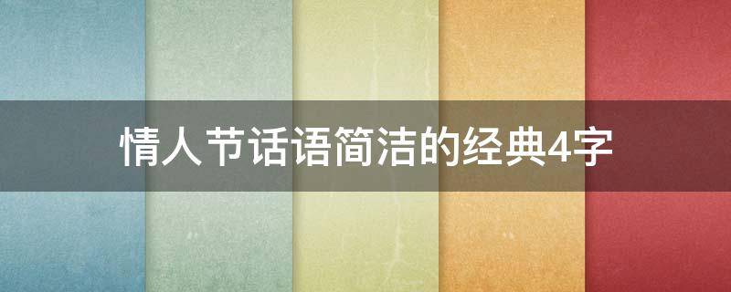 情人节话语简洁的经典4字（情人节四字句子）
