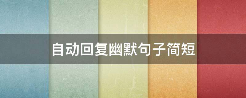 自动回复幽默句子简短 幽默的自动回复句子
