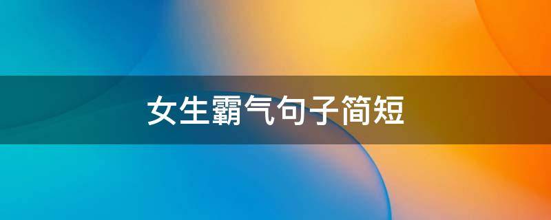 女生霸气句子简短（女生霸气句子简短5字）