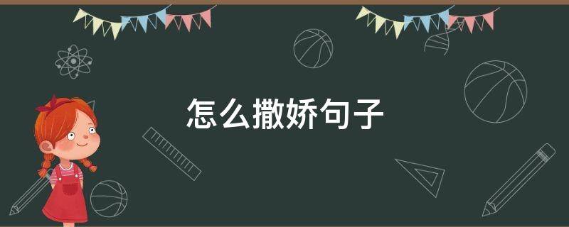 怎么撒娇句子 怎么撒娇句子男生