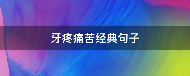 牙疼痛苦经典句子（牙疼痛苦经典句子形容牙疼的精辟的话情感）