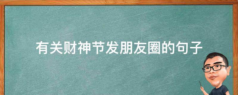 有关财神节发朋友圈的句子（财神节发什么朋友圈）