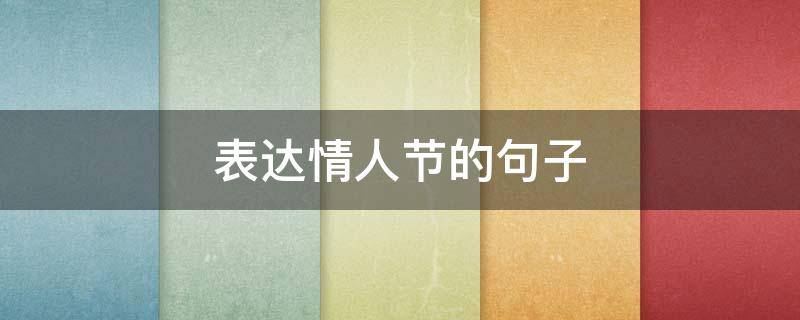 表达情人节的句子（表达情人节的短句）