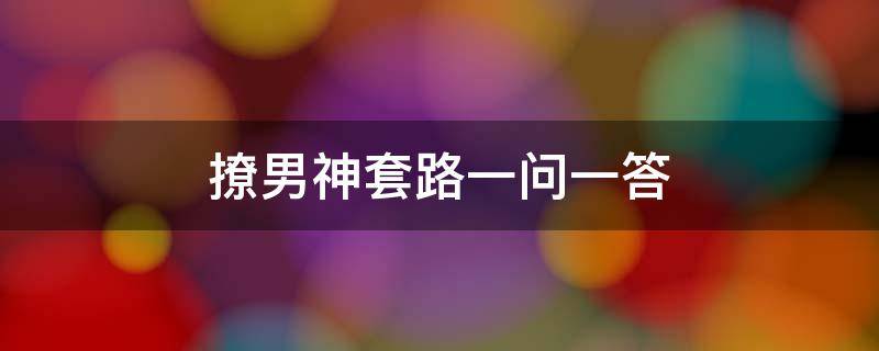 撩男神套路一问一答 撩人套路一问一答最新