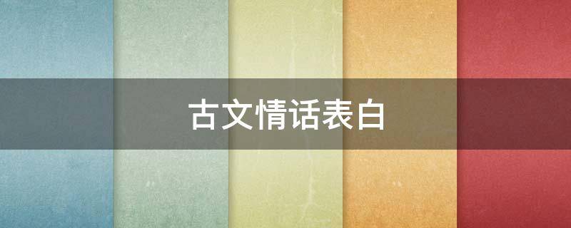 古文情话表白（古文情话表白女生）