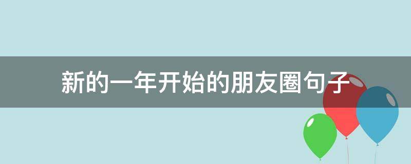 新的一年开始的朋友圈句子（新的一年开始精美语句发朋友圈）